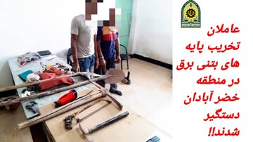 ۲ عامل تخریب پایه های بتنی برق در منطقه خضر آبادان دستگیر شدند