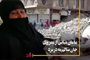 ببینید | روایتی عجیب از یک زن در میان آوارهای متروپل؛ مامان عباس