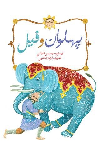 بازآفرینی داستانی از پهلوان ایرانی برای کودکان / نمادی از فرهنگ پهلوانی در «پهلوان و فیل» 2