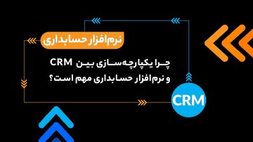 چرا یکپارچه‌سازی بین CRM و نرم افزار حسابداری مهم است؟