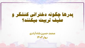 پدرها چگونه دخترانی کنشگر و عفیف تربیت می‌کنند؟