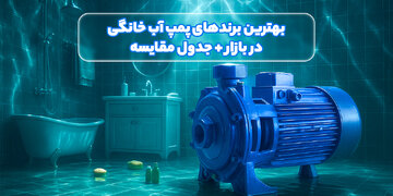 معرفی برندهای پمپ آب خانگی در بازار به همراه جدول مقایسه