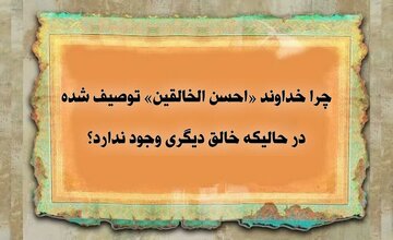 چرا خداوند «احسن الخالقین» خوانده شده در حالی که خالق دیگری وجود ندارد؟