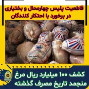 کشف ۱۰۰ میلیارد ریال مرغ منجمد تاریخ مصرف گذشته  درچهارمحال وبختیاری