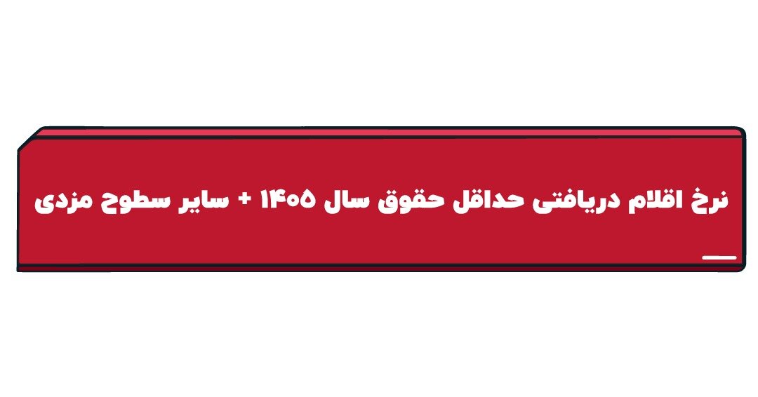 نرخ اقلام دریافتی حداقل حقوق سال ۱۴۰۵ و سایر سطوح مزدی