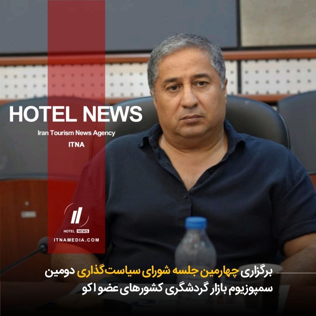 برگزاری چهارمین جلسه شورای سیاست‌گذاری دومین سمپوزیوم بازار گردشگری کشورهای عضو اکو