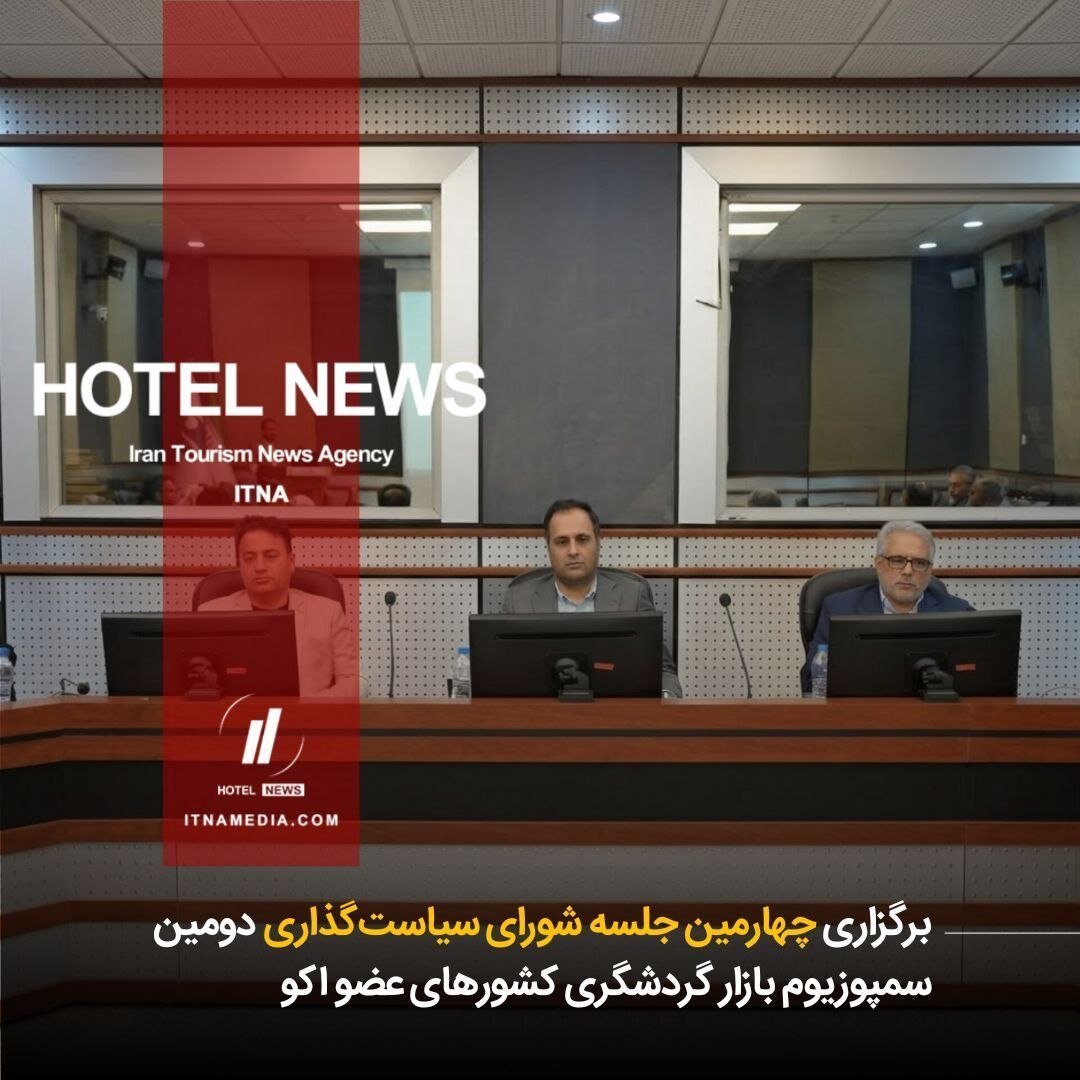 برگزاری چهارمین جلسه شورای سیاست‌گذاری دومین سمپوزیوم بازار گردشگری کشورهای عضو اکو