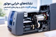 نشانه‌های خرابی موتور پرینتر کارت؛ دلایل و روش تشخیص
