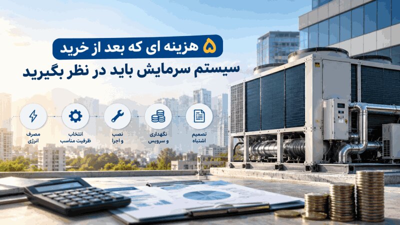 ۵ هزینه ای که بعد از خرید سیستم سرمایش باید در نظر بگیرید