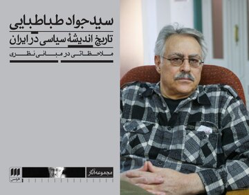 سیدجواد طباطبایی و بازخوانی انتقادی سنت در کشاکش زوال و تداوم / نقد ابتذال و پژوهش‌های مد روز