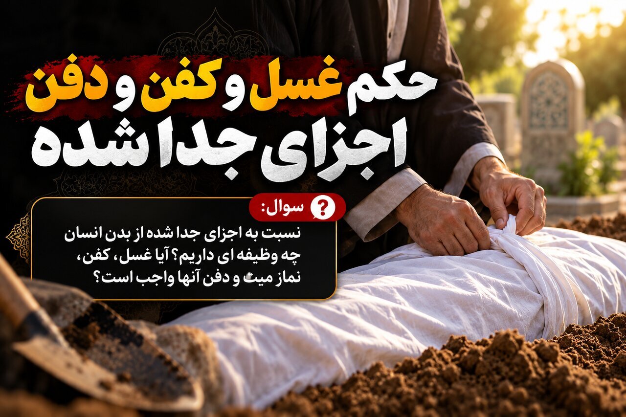 حکم شرعی غسل، کفن و دفن اجزای جداشده از بدن انسان چیست؟